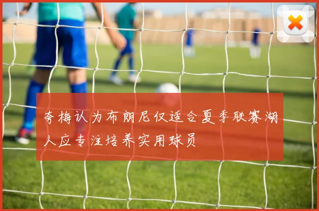 夸梅认为布朗尼仅适合夏季联赛湖人应专注培养实用球员