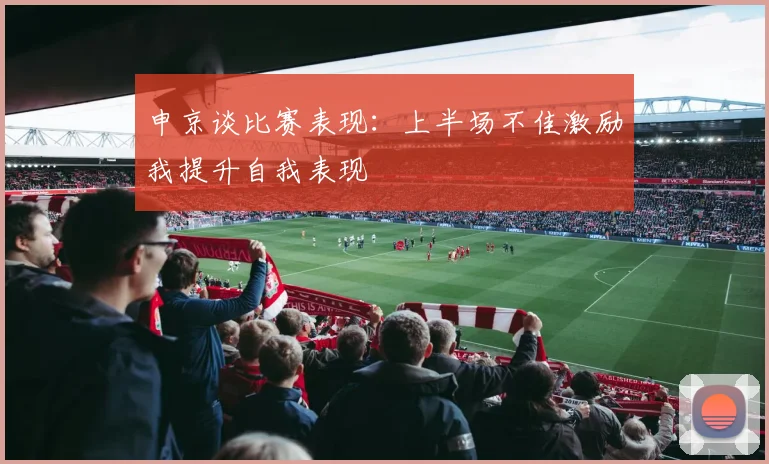 申京谈比赛表现：上半场不佳激励我提升自我表现
