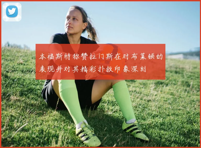 本福斯特称赞拉门斯在对布莱顿的表现并对其精彩扑救印象深刻