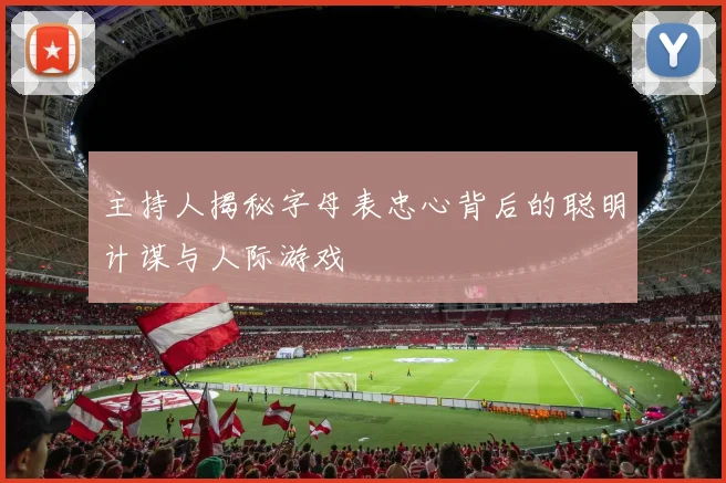 主持人揭秘字母表忠心背后的聪明计谋与人际游戏