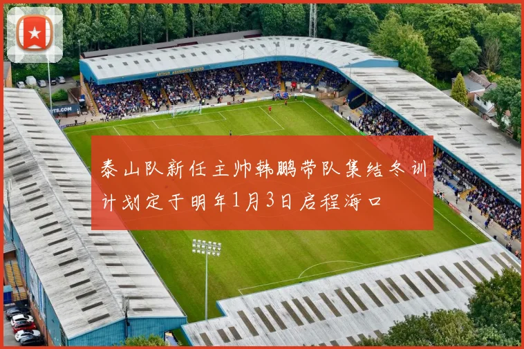 泰山队新任主帅韩鹏带队集结冬训计划定于明年1月3日启程海口