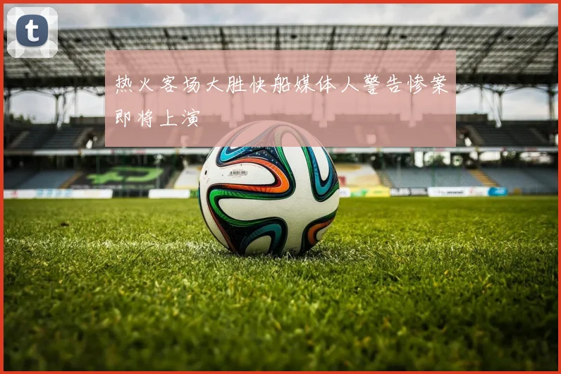 热火客场大胜快船媒体人警告惨案即将上演