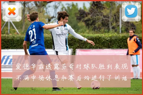 爱德华兹透露芬奇对球队胜利表现不满中场休息和赛后均进行了训话