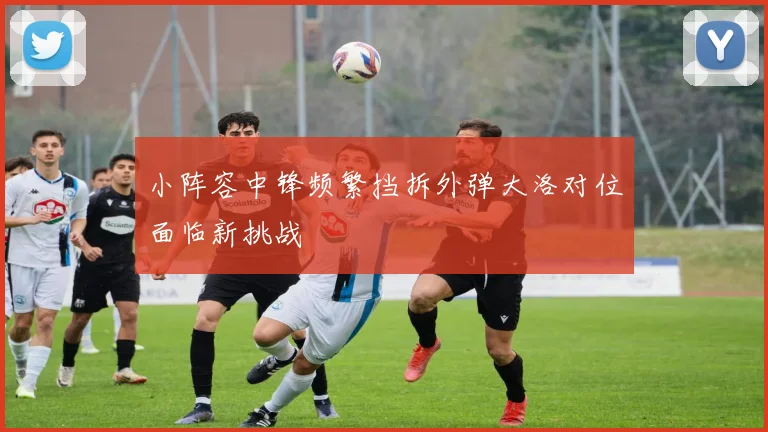 小阵容中锋频繁挡拆外弹大洛对位面临新挑战