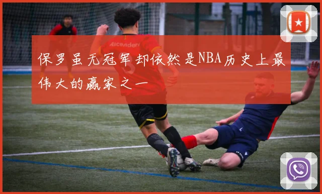保罗虽无冠军却依然是NBA历史上最伟大的赢家之一