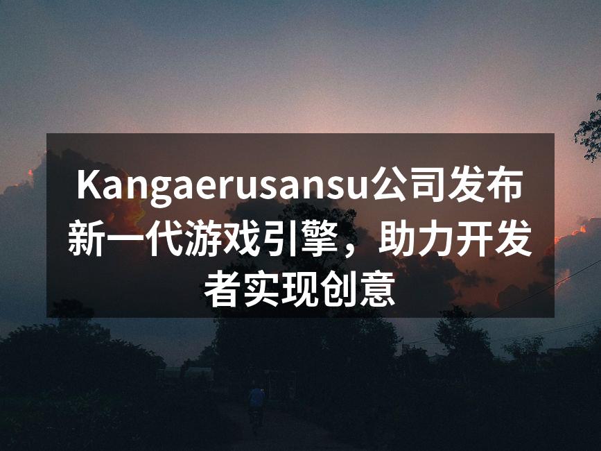 Kangaerusansu公司发布新一代