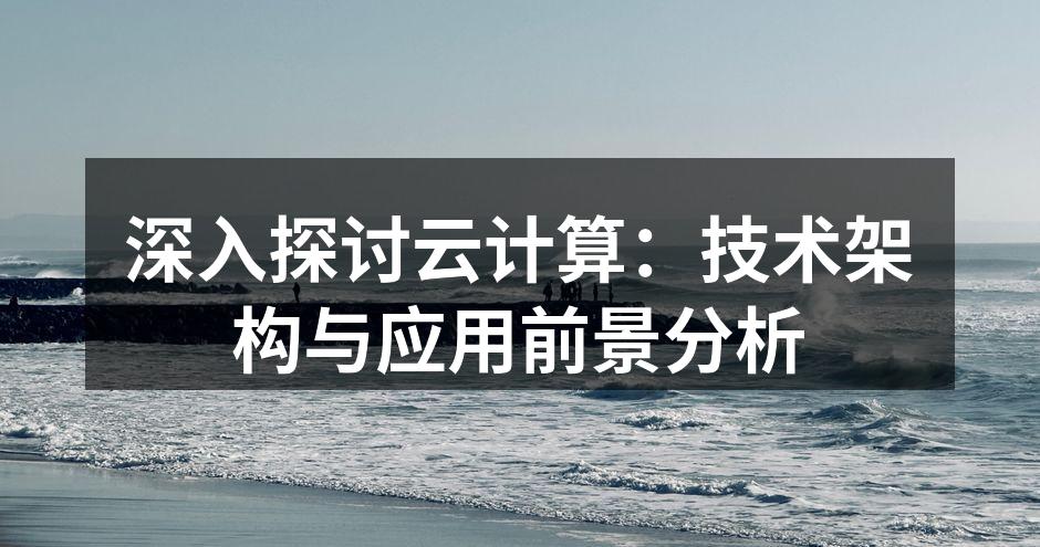 深入探讨云计算：技术架构与应用前景分析