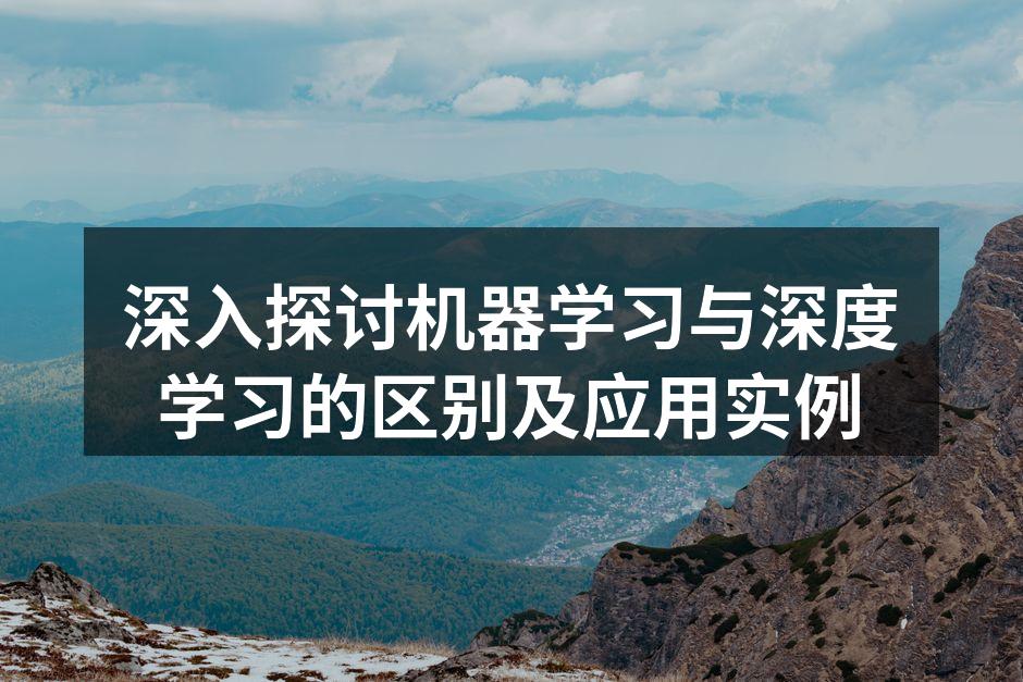 深入探讨机器学习与深度学习的区别及应用实