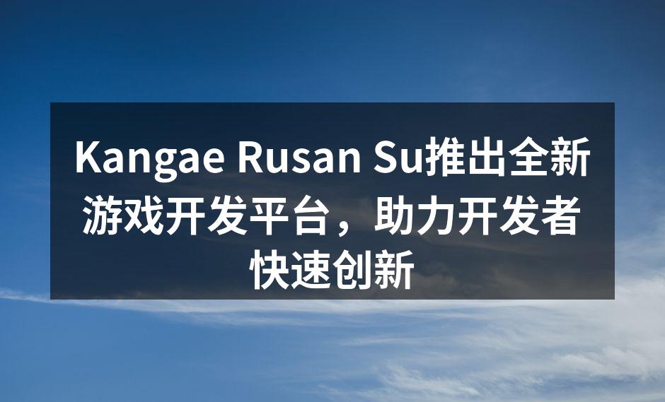 Kangae Rusan Su推出全新游
