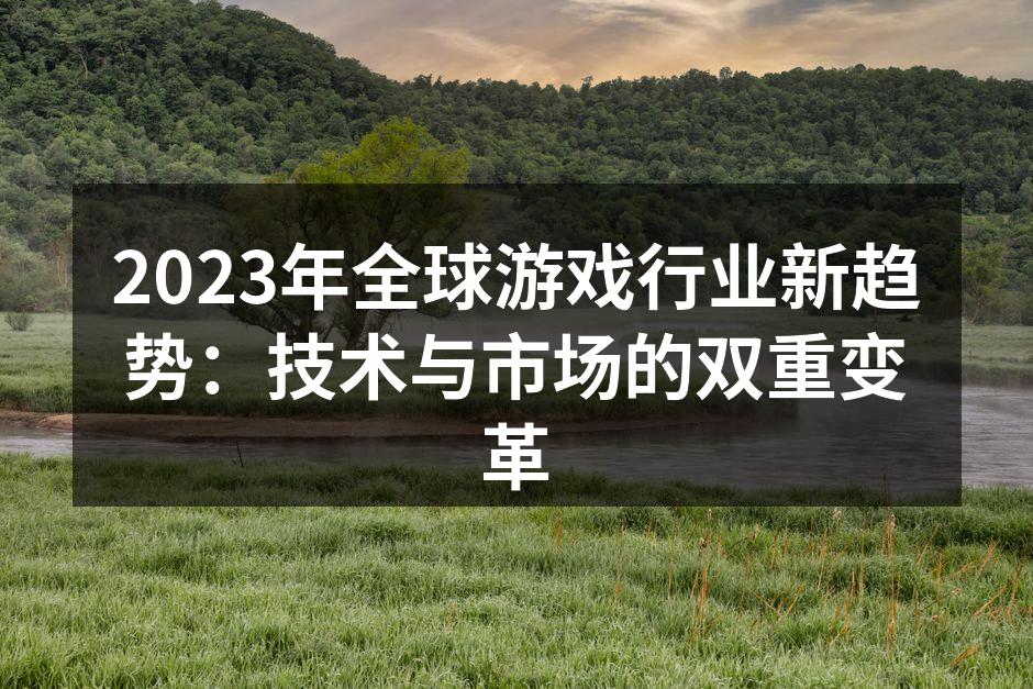2023年全球游戏行业新趋势:技术与市场