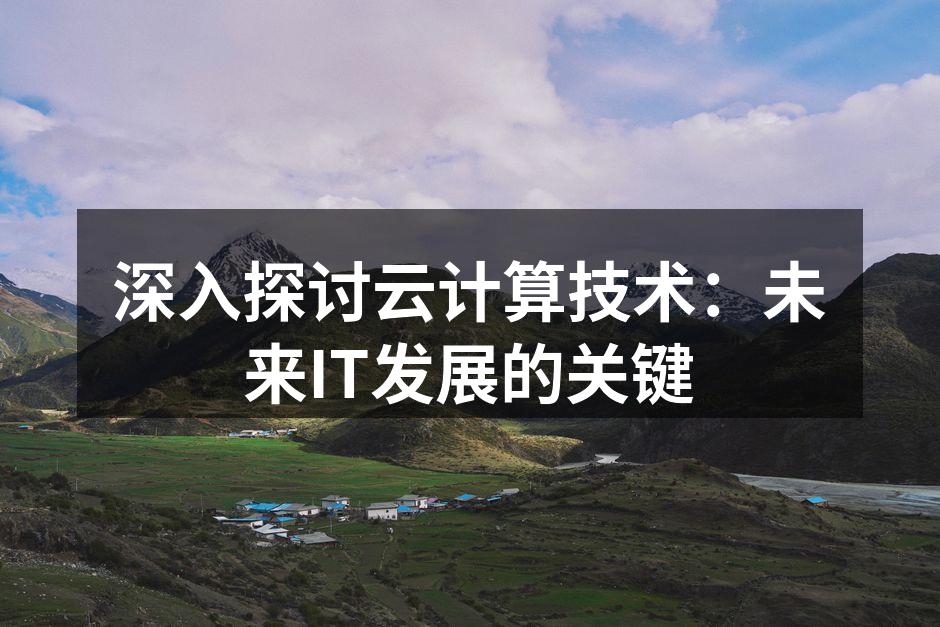深入探讨云计算技术：未来IT发展的关键