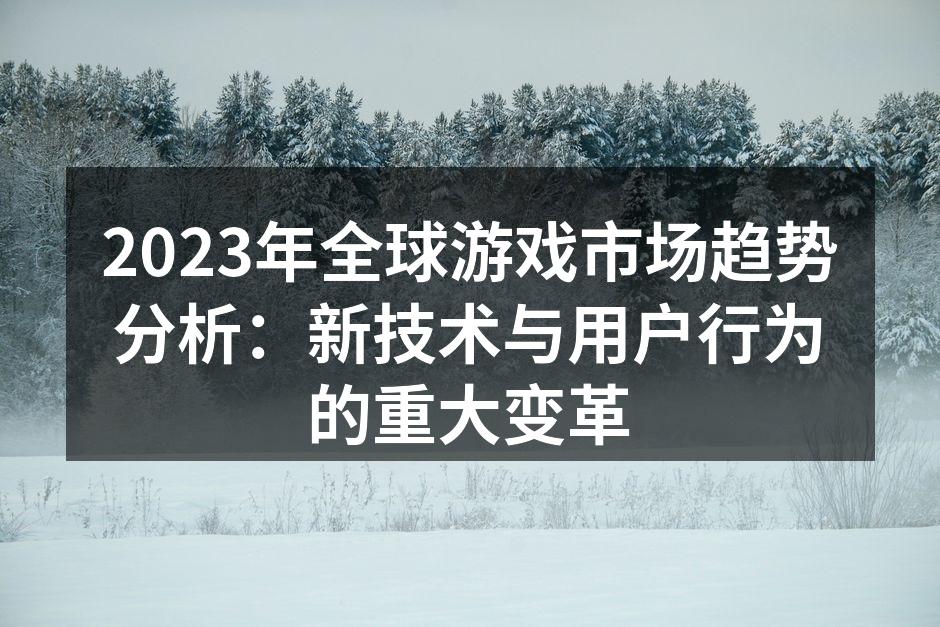 2023年全球游戏市场趋势分析：新技术与